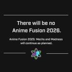 There will be no Anime Fusion 2026. Anime Fusion 2025: Mechs and Madness will continue as planned.