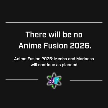 There will be no Anime Fusion 2026. Anime Fusion 2025: Mechs and Madness will continue as planned.