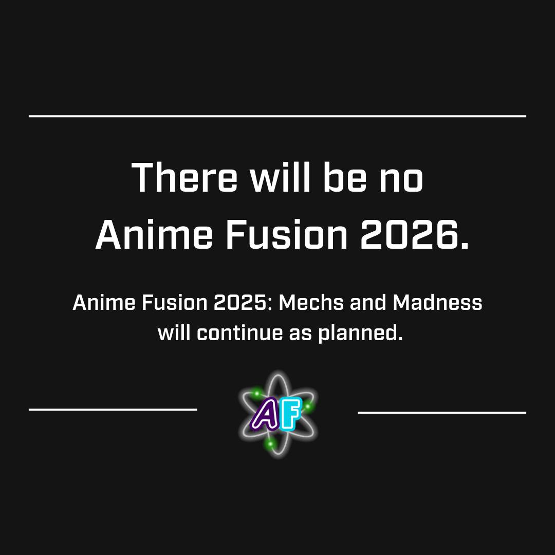 There will be no Anime Fusion 2026. Anime Fusion 2025: Mechs and Madness will continue as planned.